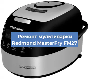Ремонт мультиварки Redmond MasterFry FM27 в Екатеринбурге